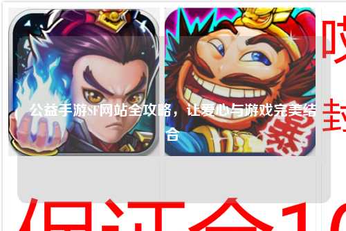 公益手游SF網站全攻略，讓愛心與游戲完美結合