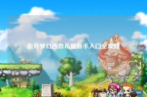 新開夢(mèng)幻西游私服新手入門全攻略