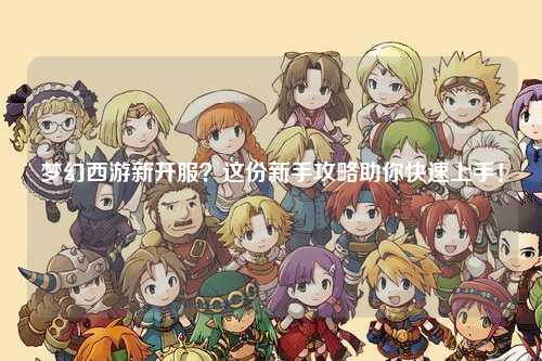 夢(mèng)幻西游新開服？這份新手攻略助你快速上手！