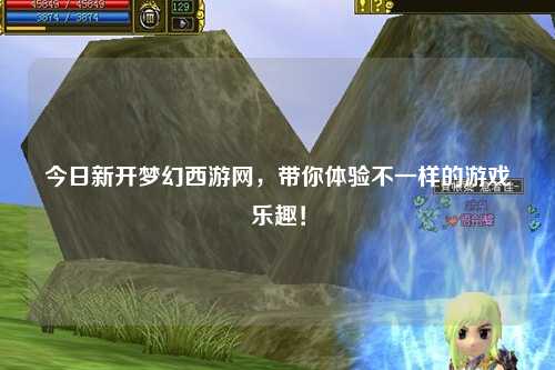 今日新開夢幻西游網，帶你體驗不一樣的游戲樂趣！