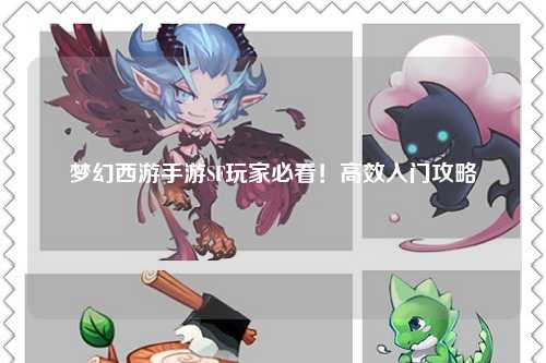 夢(mèng)幻西游手游SF玩家必看！高效入門攻略