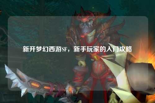 新開夢幻西游SF，新手玩家的入門攻略