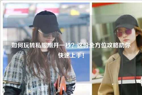 如何玩轉私服剛開一秒？這份全方位攻略助你快速上手！