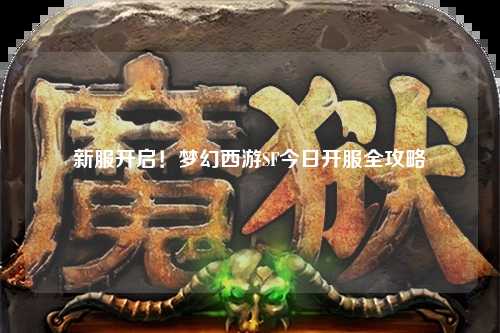 新服開啟！夢幻西游SF今日開服全攻略