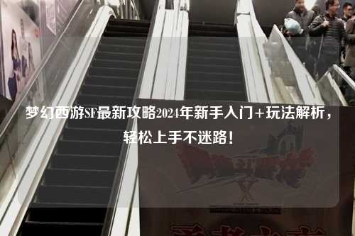 夢幻西游SF最新攻略2024年新手入門+玩法解析，輕松上手不迷路！